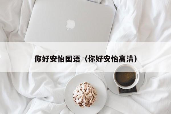 你好安怡国语（你好安怡高清）