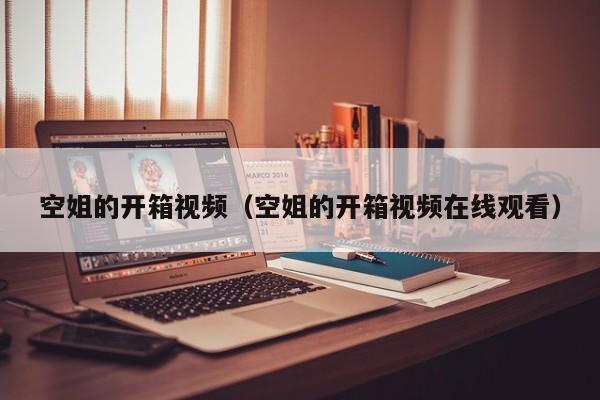 空姐的开箱视频（空姐的开箱视频在线观看）