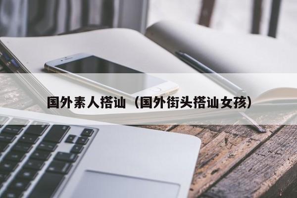 国外素人搭讪（国外街头搭讪女孩）