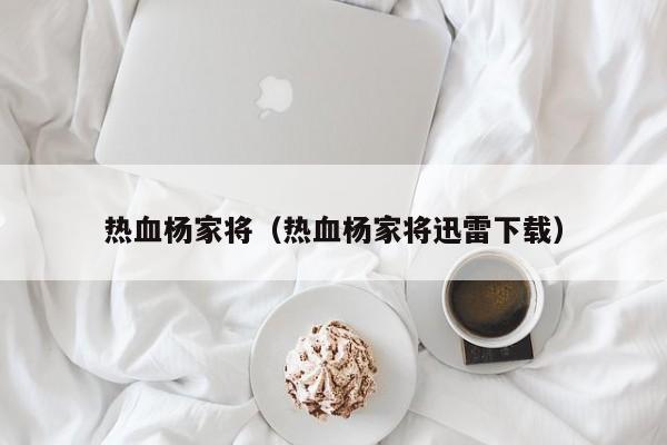 热血杨家将（热血杨家将迅雷下载）