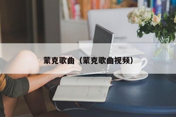 蒙克歌曲（蒙克歌曲视频）