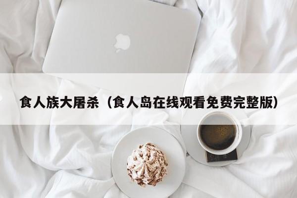 食人族大屠杀（食人岛在线观看免费完整版）