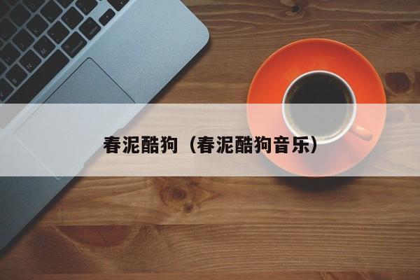 春泥酷狗（春泥酷狗音乐）