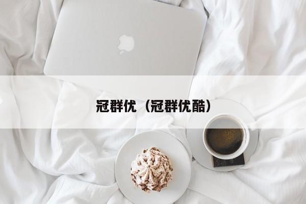 冠群优（冠群优酷）