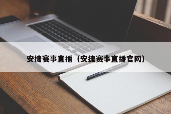 安捷赛事直播（安捷赛事直播官网）