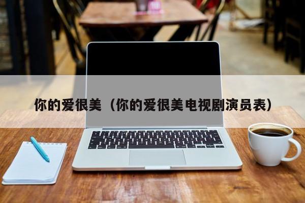 你的爱很美（你的爱很美电视剧演员表）