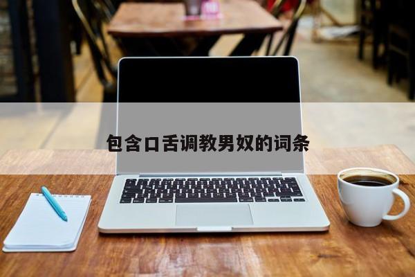包含口舌调教男奴的词条